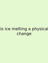 Is Ice Melting A Physical Change