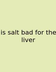 Is Salt Bad For The Liver
