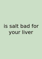 Is Salt Bad For Your Liver