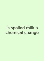 Is Spoiled Milk A Chemical Change