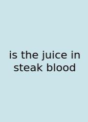 Is The Juice In Steak Blood
