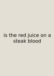 Is The Red Juice On A Steak Blood