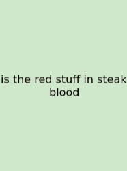 Is The Red Stuff In Steak Blood