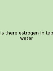 Is There Estrogen In Tap Water