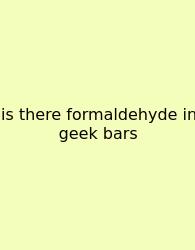 Is There Formaldehyde In Geek Bars