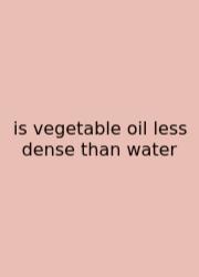 Is Vegetable Oil Less Dense Than Water