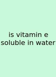 Is Vitamin E Soluble In Water