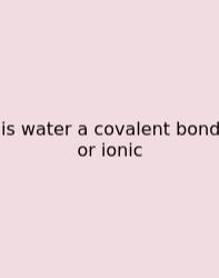 Is Water A Covalent Bond Or Ionic