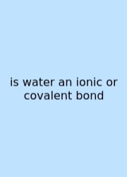 Is Water An Ionic Or Covalent Bond