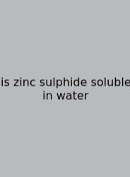 Is Zinc Sulphide Soluble In Water