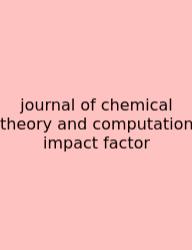 Journal Of Chemical Theory And Computation Impact Factor
