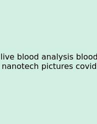 Live Blood Analysis Blood Nanotech Pictures Covid