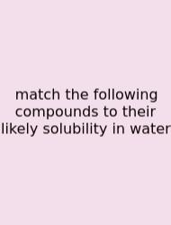 Match The Following Compounds To Their Likely Solubility In Water