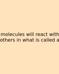 Molecules Will React With Others In What Is Called A