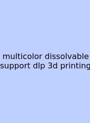 Multicolor Dissolvable Support Dlp 3d Printing
