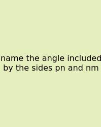 Name The Angle Included By The Sides Pn And Nm