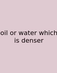Oil Or Water Which Is Denser
