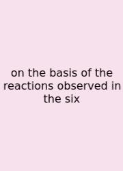 On The Basis Of The Reactions Observed In The Six