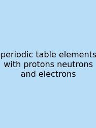 Periodic Table Elements With Protons Neutrons And Electrons