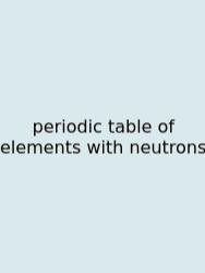 Periodic Table Of Elements With Neutrons