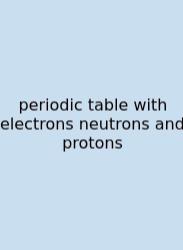 Periodic Table With Electrons Neutrons And Protons