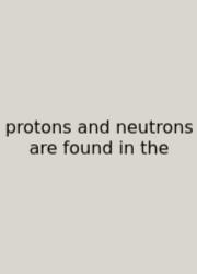 Protons And Neutrons Are Found In The