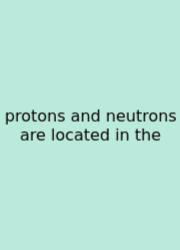 Protons And Neutrons Are Located In The