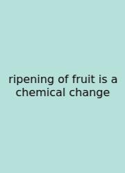 Ripening Of Fruit Is A Chemical Change