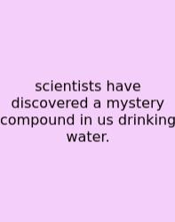 Scientists Have Discovered A Mystery Compound In Us Drinking Water.