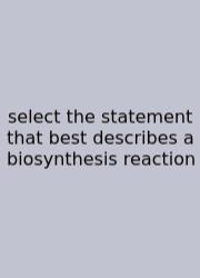 Select The Statement That Best Describes A Biosynthesis Reaction
