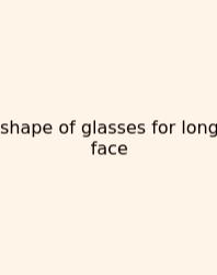 Shape Of Glasses For Long Face