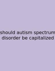 Should Autism Spectrum Disorder Be Capitalized