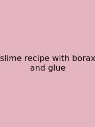 Slime Recipe With Borax And Glue