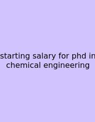 Starting Salary For Phd In Chemical Engineering