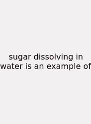 Sugar Dissolving In Water Is An Example Of