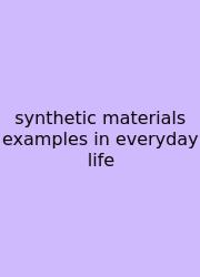 Synthetic Materials Examples In Everyday Life
