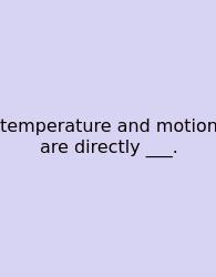 Temperature And Motion Are Directly ___.