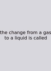 The Change From A Gas To A Liquid Is Called
