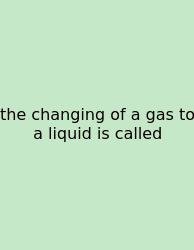 The Changing Of A Gas To A Liquid Is Called