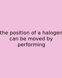 The Position Of A Halogen Can Be Moved By Performing