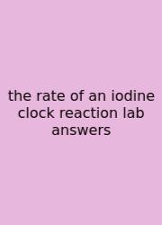 The Rate Of An Iodine Clock Reaction Lab Answers