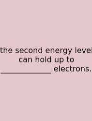 The Second Energy Level Can Hold Up To _____________ Electrons.