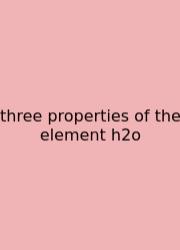 Three Properties Of The Element H2o
