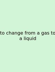 To Change From A Gas To A Liquid