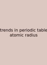 Trends In Periodic Table Atomic Radius