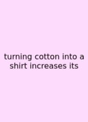 Turning Cotton Into A Shirt Increases Its