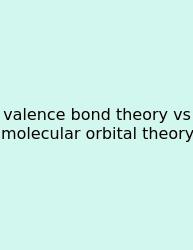 Valence Bond Theory Vs Molecular Orbital Theory