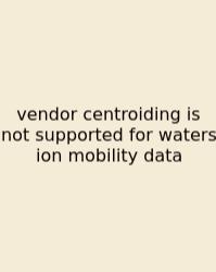 Vendor Centroiding Is Not Supported For Waters Ion Mobility Data