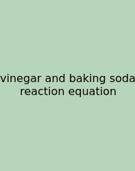Vinegar And Baking Soda Reaction Equation