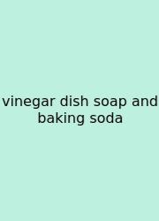 Vinegar Dish Soap And Baking Soda